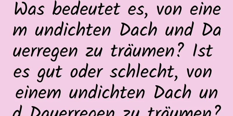 Was bedeutet es, von einem undichten Dach und Dauerregen zu träumen? Ist es gut oder schlecht, von einem undichten Dach und Dauerregen zu träumen?