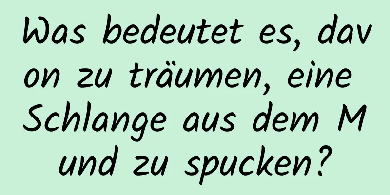 Was bedeutet es, davon zu träumen, eine Schlange aus dem Mund zu spucken?