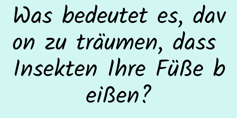 Was bedeutet es, davon zu träumen, dass Insekten Ihre Füße beißen?
