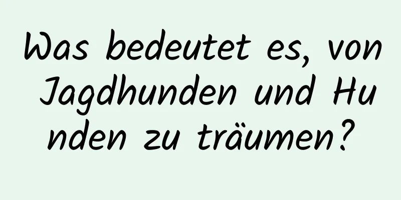 Was bedeutet es, von Jagdhunden und Hunden zu träumen?