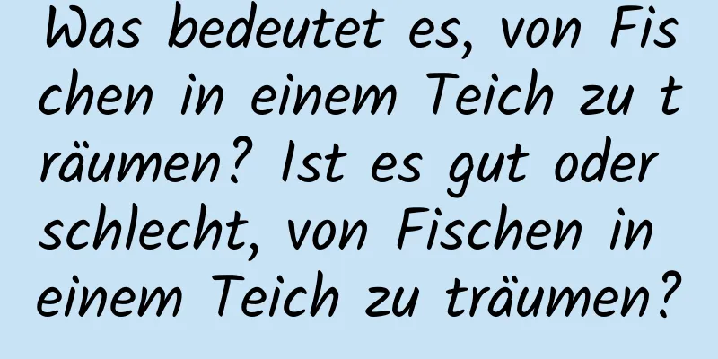 Was bedeutet es, von Fischen in einem Teich zu träumen? Ist es gut oder schlecht, von Fischen in einem Teich zu träumen?