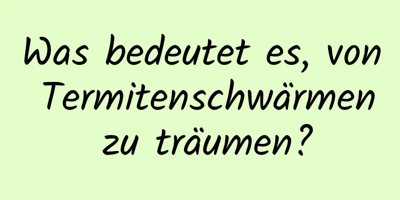 Was bedeutet es, von Termitenschwärmen zu träumen?