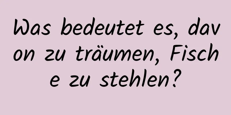 Was bedeutet es, davon zu träumen, Fische zu stehlen?