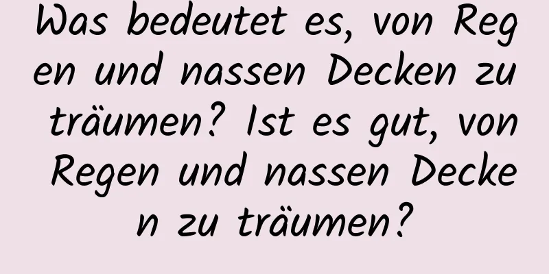 Was bedeutet es, von Regen und nassen Decken zu träumen? Ist es gut, von Regen und nassen Decken zu träumen?