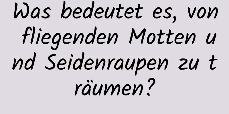 Was bedeutet es, von fliegenden Motten und Seidenraupen zu träumen?