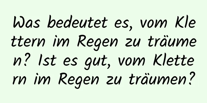 Was bedeutet es, vom Klettern im Regen zu träumen? Ist es gut, vom Klettern im Regen zu träumen?