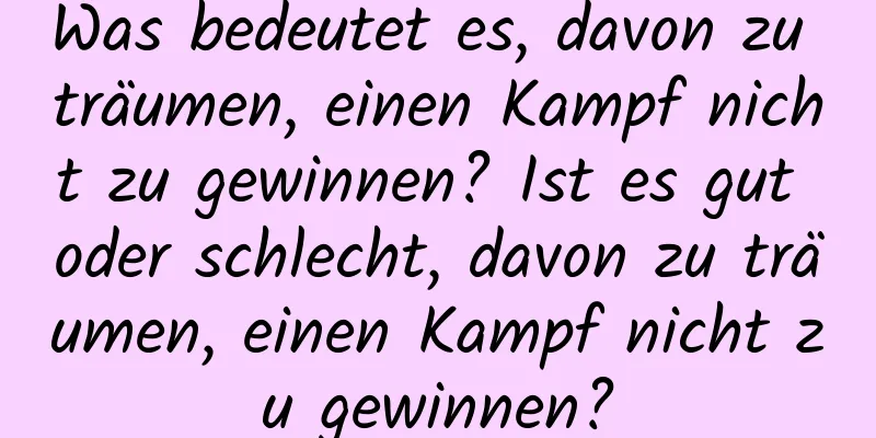 Was bedeutet es, davon zu träumen, einen Kampf nicht zu gewinnen? Ist es gut oder schlecht, davon zu träumen, einen Kampf nicht zu gewinnen?