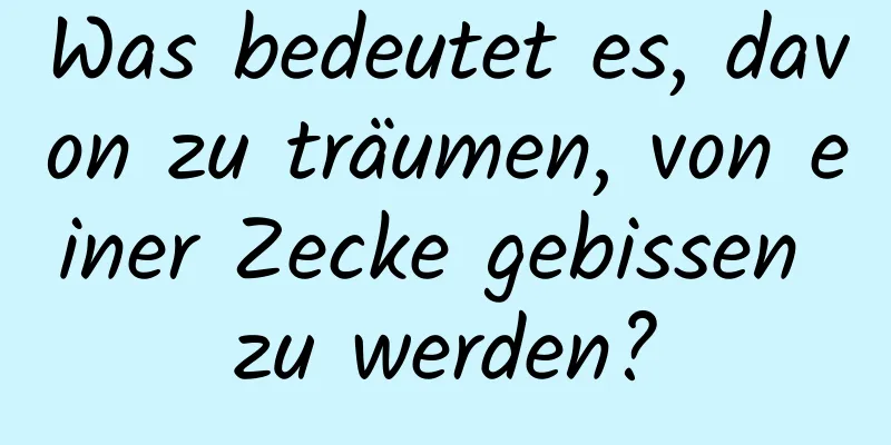 Was bedeutet es, davon zu träumen, von einer Zecke gebissen zu werden?