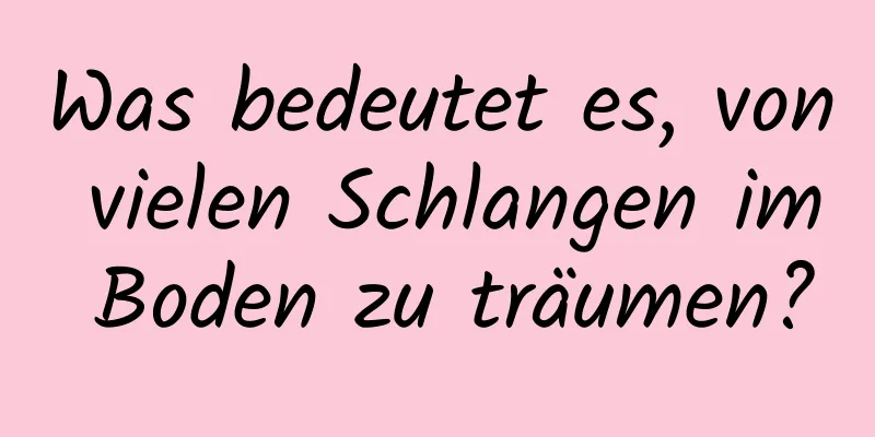 Was bedeutet es, von vielen Schlangen im Boden zu träumen?