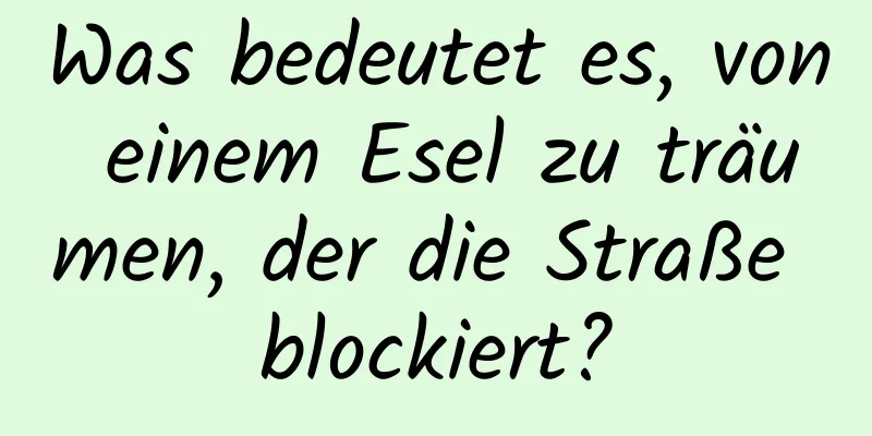 Was bedeutet es, von einem Esel zu träumen, der die Straße blockiert?
