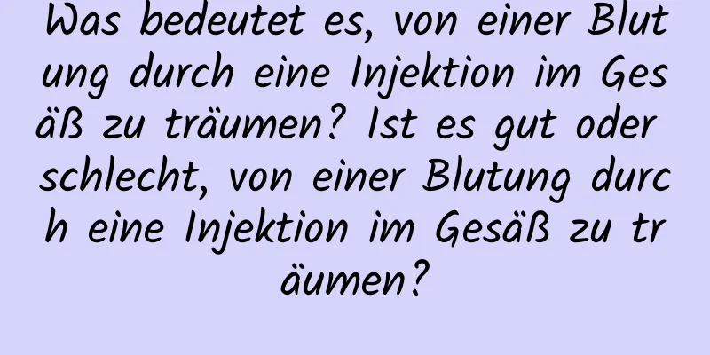 Was bedeutet es, von einer Blutung durch eine Injektion im Gesäß zu träumen? Ist es gut oder schlecht, von einer Blutung durch eine Injektion im Gesäß zu träumen?