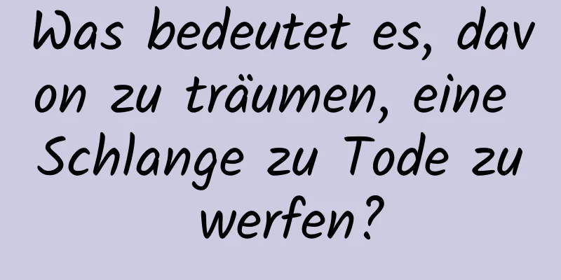 Was bedeutet es, davon zu träumen, eine Schlange zu Tode zu werfen?