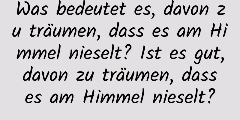 Was bedeutet es, davon zu träumen, dass es am Himmel nieselt? Ist es gut, davon zu träumen, dass es am Himmel nieselt?