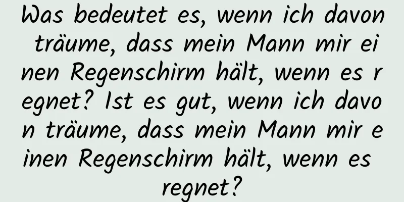 Was bedeutet es, wenn ich davon träume, dass mein Mann mir einen Regenschirm hält, wenn es regnet? Ist es gut, wenn ich davon träume, dass mein Mann mir einen Regenschirm hält, wenn es regnet?