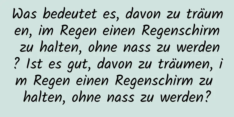 Was bedeutet es, davon zu träumen, im Regen einen Regenschirm zu halten, ohne nass zu werden? Ist es gut, davon zu träumen, im Regen einen Regenschirm zu halten, ohne nass zu werden?