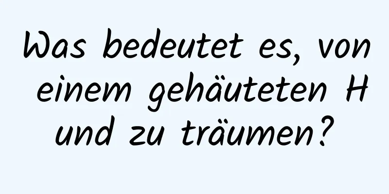 Was bedeutet es, von einem gehäuteten Hund zu träumen?