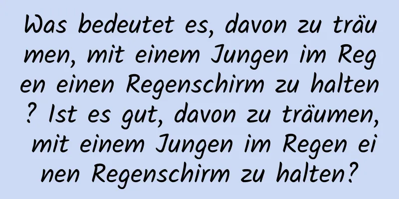 Was bedeutet es, davon zu träumen, mit einem Jungen im Regen einen Regenschirm zu halten? Ist es gut, davon zu träumen, mit einem Jungen im Regen einen Regenschirm zu halten?