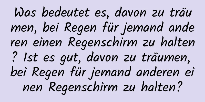 Was bedeutet es, davon zu träumen, bei Regen für jemand anderen einen Regenschirm zu halten? Ist es gut, davon zu träumen, bei Regen für jemand anderen einen Regenschirm zu halten?