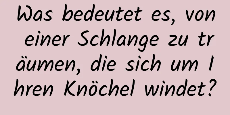 Was bedeutet es, von einer Schlange zu träumen, die sich um Ihren Knöchel windet?