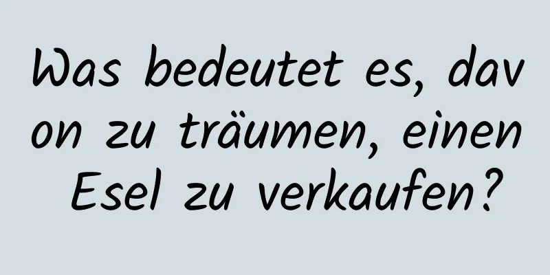 Was bedeutet es, davon zu träumen, einen Esel zu verkaufen?