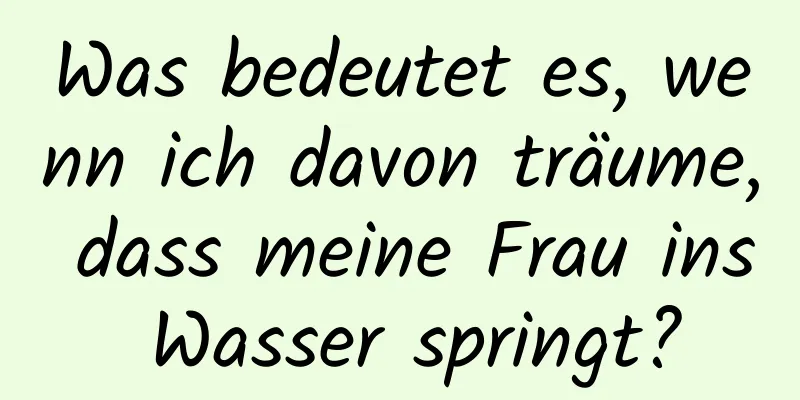 Was bedeutet es, wenn ich davon träume, dass meine Frau ins Wasser springt?