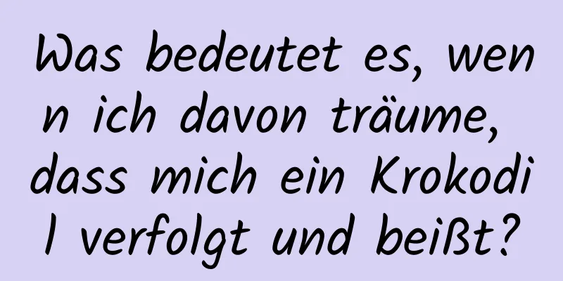 Was bedeutet es, wenn ich davon träume, dass mich ein Krokodil verfolgt und beißt?