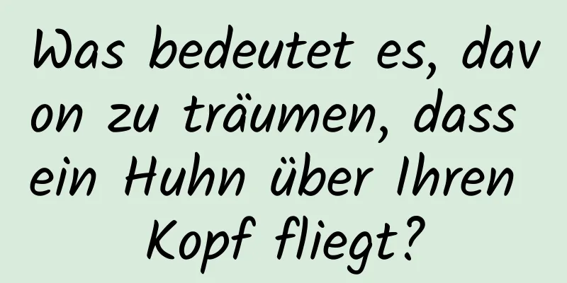 Was bedeutet es, davon zu träumen, dass ein Huhn über Ihren Kopf fliegt?