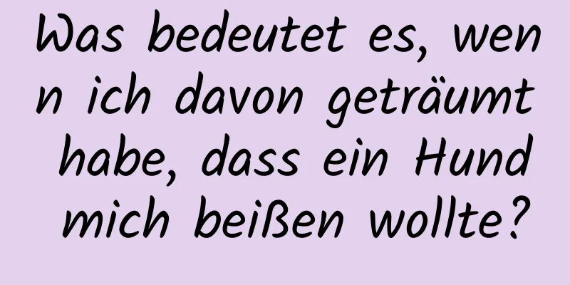 Was bedeutet es, wenn ich davon geträumt habe, dass ein Hund mich beißen wollte?