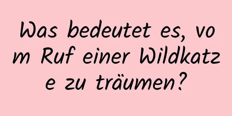 Was bedeutet es, vom Ruf einer Wildkatze zu träumen?