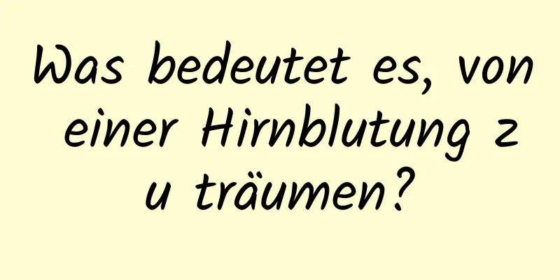 Was bedeutet es, von einer Hirnblutung zu träumen?