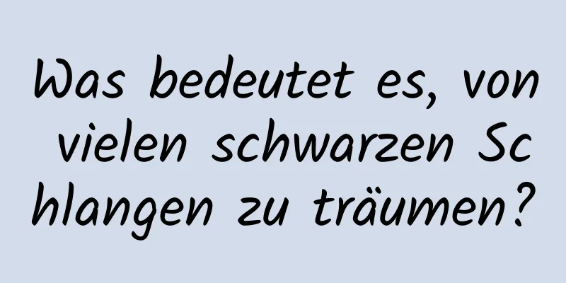 Was bedeutet es, von vielen schwarzen Schlangen zu träumen?