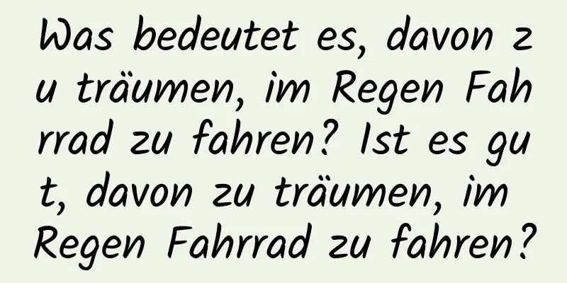 Was bedeutet es, davon zu träumen, im Regen Fahrrad zu fahren? Ist es gut, davon zu träumen, im Regen Fahrrad zu fahren?