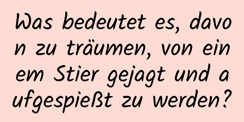 Was bedeutet es, davon zu träumen, von einem Stier gejagt und aufgespießt zu werden?