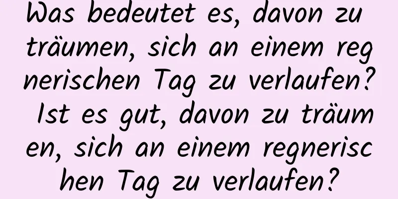 Was bedeutet es, davon zu träumen, sich an einem regnerischen Tag zu verlaufen? Ist es gut, davon zu träumen, sich an einem regnerischen Tag zu verlaufen?