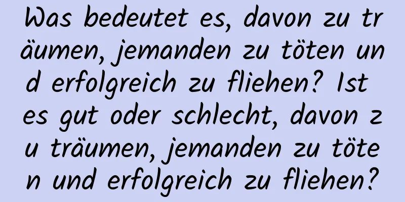 Was bedeutet es, davon zu träumen, jemanden zu töten und erfolgreich zu fliehen? Ist es gut oder schlecht, davon zu träumen, jemanden zu töten und erfolgreich zu fliehen?