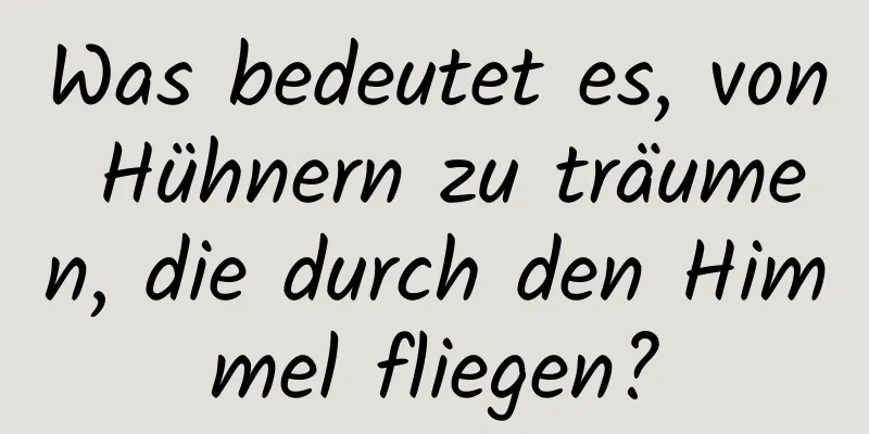 Was bedeutet es, von Hühnern zu träumen, die durch den Himmel fliegen?