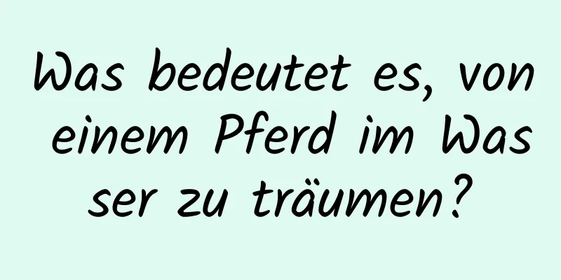 Was bedeutet es, von einem Pferd im Wasser zu träumen?