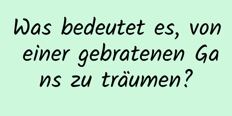 Was bedeutet es, von einer gebratenen Gans zu träumen?