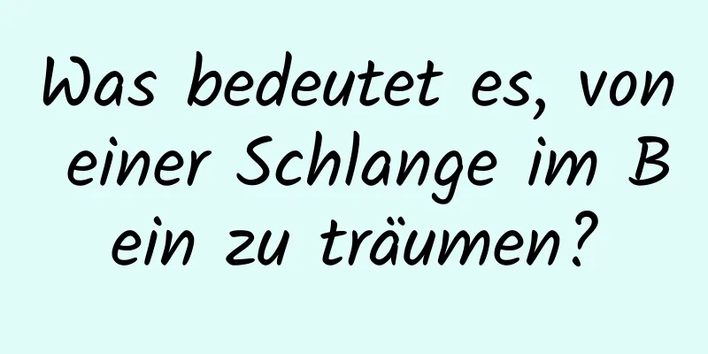 Was bedeutet es, von einer Schlange im Bein zu träumen?