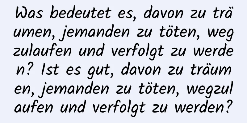 Was bedeutet es, davon zu träumen, jemanden zu töten, wegzulaufen und verfolgt zu werden? Ist es gut, davon zu träumen, jemanden zu töten, wegzulaufen und verfolgt zu werden?