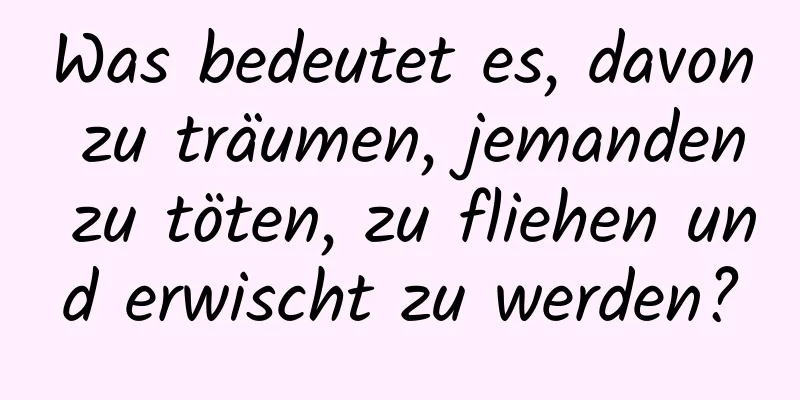 Was bedeutet es, davon zu träumen, jemanden zu töten, zu fliehen und erwischt zu werden?
