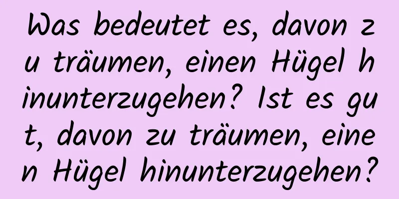 Was bedeutet es, davon zu träumen, einen Hügel hinunterzugehen? Ist es gut, davon zu träumen, einen Hügel hinunterzugehen?