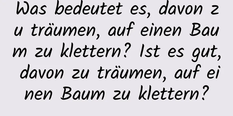 Was bedeutet es, davon zu träumen, auf einen Baum zu klettern? Ist es gut, davon zu träumen, auf einen Baum zu klettern?