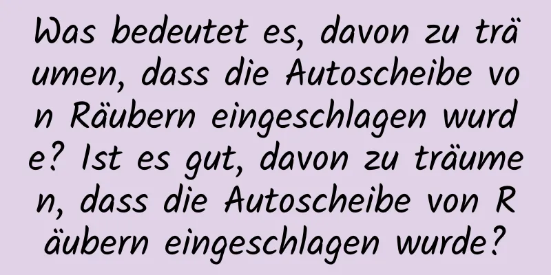 Was bedeutet es, davon zu träumen, dass die Autoscheibe von Räubern eingeschlagen wurde? Ist es gut, davon zu träumen, dass die Autoscheibe von Räubern eingeschlagen wurde?