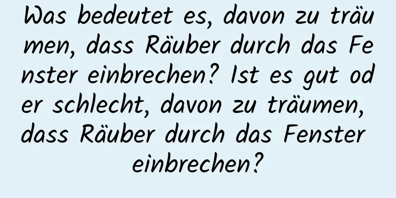 Was bedeutet es, davon zu träumen, dass Räuber durch das Fenster einbrechen? Ist es gut oder schlecht, davon zu träumen, dass Räuber durch das Fenster einbrechen?