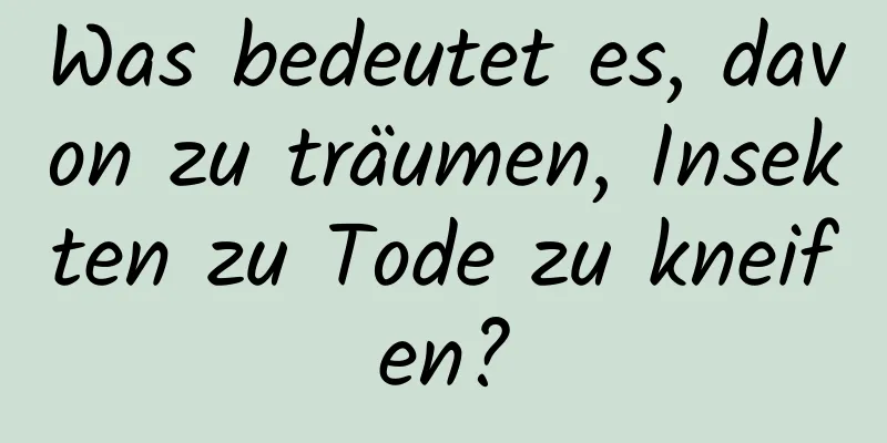 Was bedeutet es, davon zu träumen, Insekten zu Tode zu kneifen?