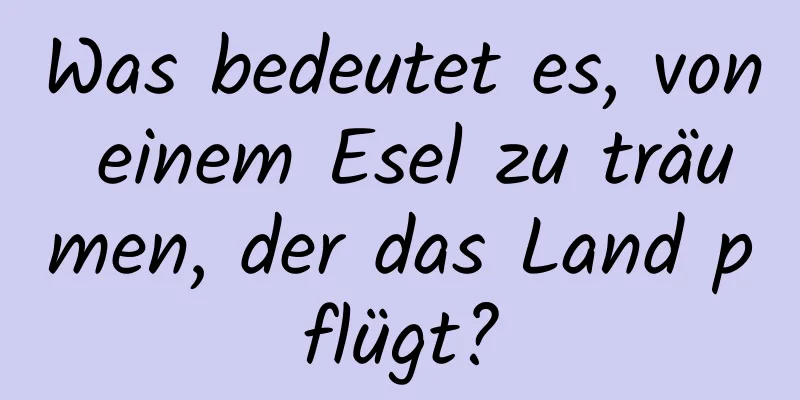 Was bedeutet es, von einem Esel zu träumen, der das Land pflügt?