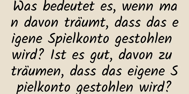 Was bedeutet es, wenn man davon träumt, dass das eigene Spielkonto gestohlen wird? Ist es gut, davon zu träumen, dass das eigene Spielkonto gestohlen wird?