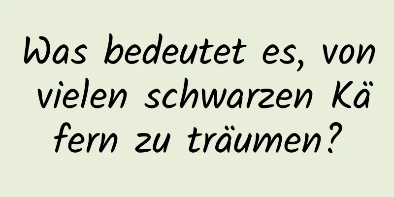 Was bedeutet es, von vielen schwarzen Käfern zu träumen?
