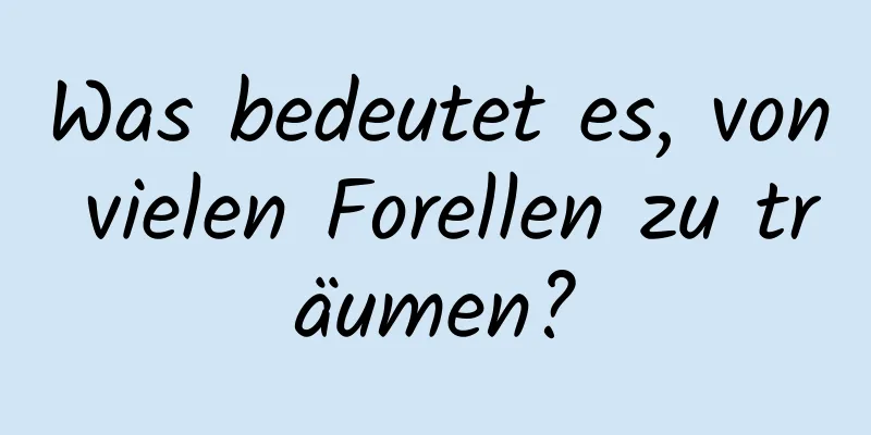 Was bedeutet es, von vielen Forellen zu träumen?